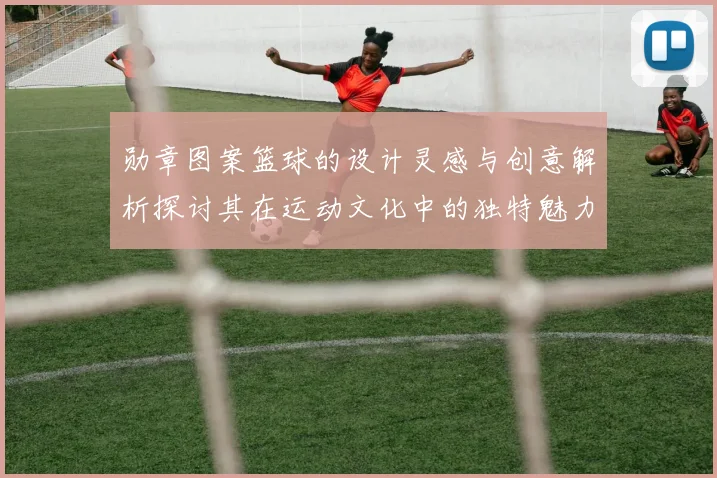 勋章图案篮球的设计灵感与创意解析探讨其在运动文化中的独特魅力