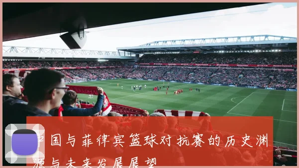 中国与菲律宾篮球对抗赛的历史渊源与未来发展展望