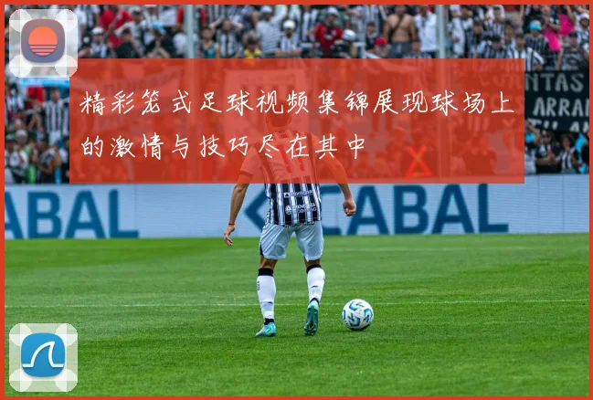 精彩笼式足球视频集锦展现球场上的激情与技巧尽在其中
