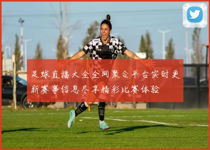 足球直播大全全网聚合平台实时更新赛事信息尽享精彩比赛体验