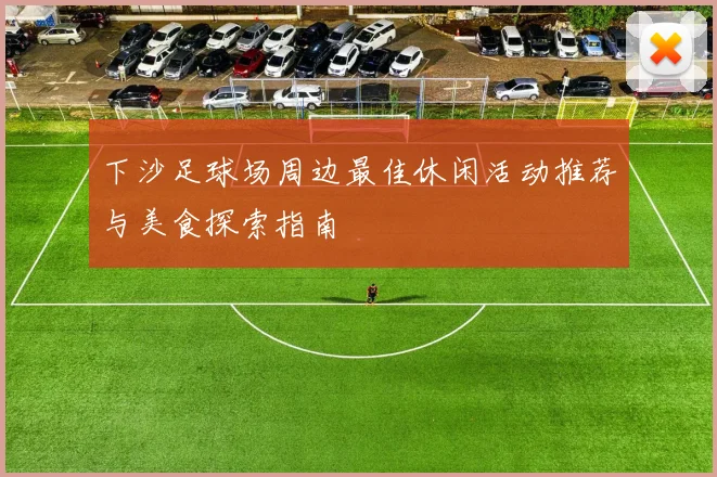 下沙足球场周边最佳休闲活动推荐与美食探索指南