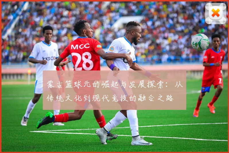 蒙古篮球元的崛起与发展探索：从传统文化到现代竞技的融合之路