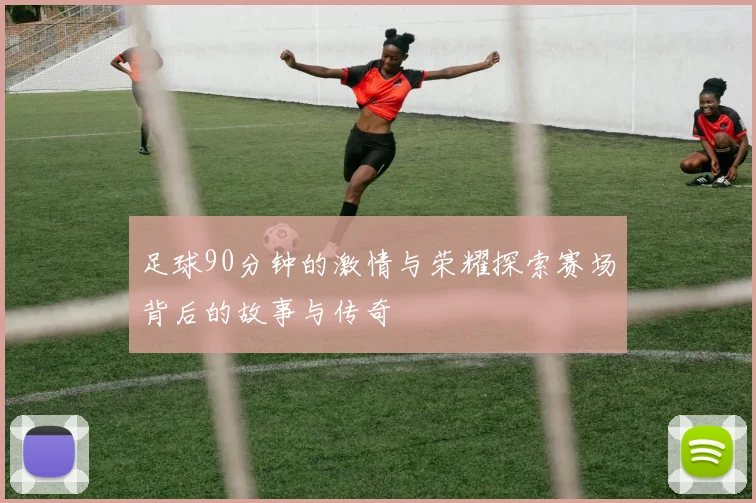 足球90分钟的激情与荣耀探索赛场背后的故事与传奇