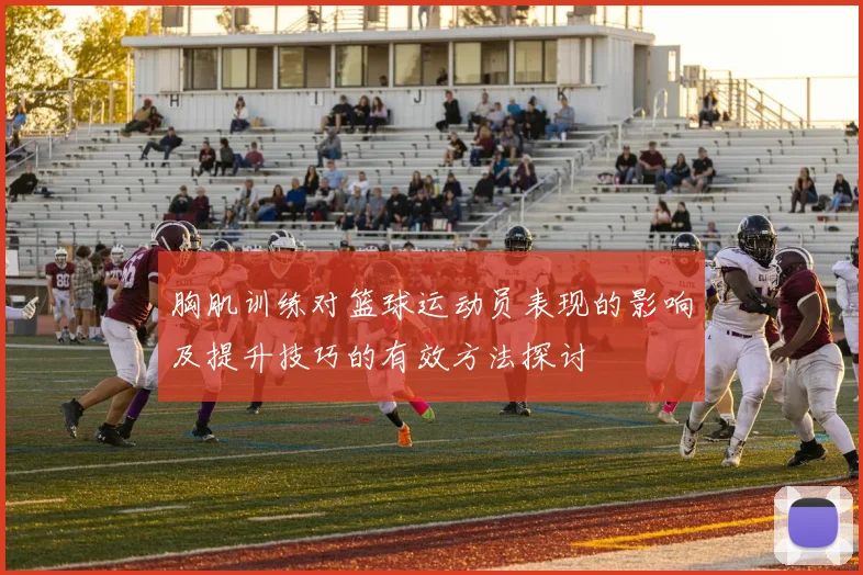 胸肌训练对篮球运动员表现的影响及提升技巧的有效方法探讨