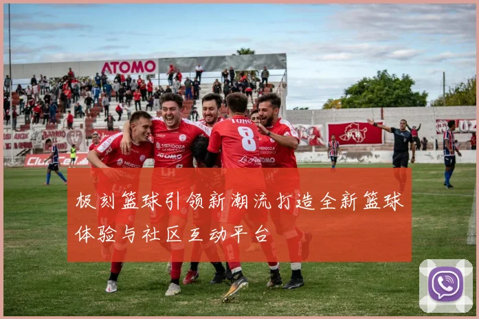 极刻篮球引领新潮流打造全新篮球体验与社区互动平台