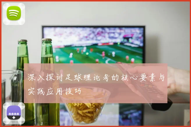 深入探讨足球理论考的核心要素与实践应用技巧