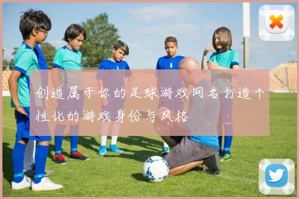 创造属于你的足球游戏网名打造个性化的游戏身份与风格