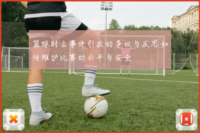 篮球肘击事件引发的争议与反思如何维护比赛的公平与安全