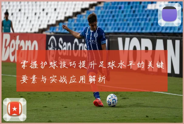 掌握护球技巧提升足球水平的关键要素与实战应用解析