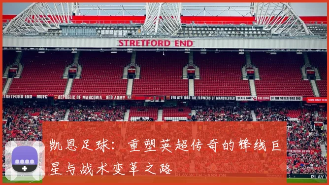 凯恩足球：重塑英超传奇的锋线巨星与战术变革之路